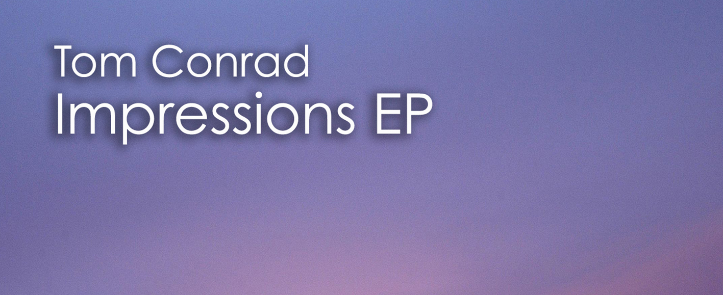 NEW RELEASE – Tom Conrad ‘Impressions EP’